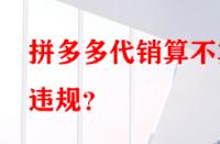 拼多多代銷算不算違規(guī)？