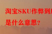 淘寶SKU作弊到底是什么意思？