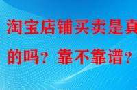 淘寶店鋪買賣是真實的嗎？靠不靠譜？