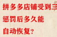 拼多多店鋪受到三級懲罰后多久能自動恢復(fù)？