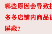 哪些原因會導(dǎo)致拼多多店鋪內(nèi)商品被屏蔽？