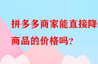 拼多多商家能直接降低商品的價(jià)格嗎？