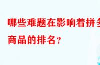 哪些難題在影響著拼多多商品的排名？