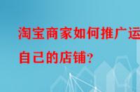 淘寶商家如何推廣運(yùn)營自己的店鋪？