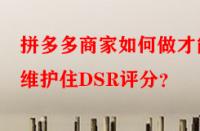 拼多多商家如何做才能維護(hù)住DSR評(píng)分？