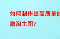 如何制作出高質(zhì)量的微淘主圖？