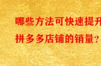 哪些方法可快速提升拼多多店鋪的銷量？