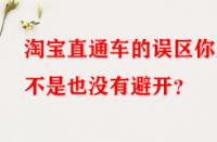 淘寶直通車的誤區(qū)你是不是也沒有避開？