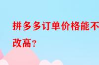 拼多多訂單價(jià)格能不能改高？