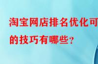 淘寶網(wǎng)店排名優(yōu)化可行的技巧有哪些？