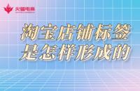 淘寶店鋪標(biāo)簽是怎樣形成的？淘寶代運(yùn)營(yíng)告訴你