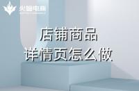 淘寶代運(yùn)營如何做好產(chǎn)品詳情頁？