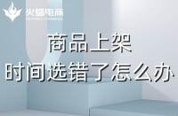 代運(yùn)營：如果選錯了上架時間，應(yīng)該怎么辦？