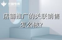 店鋪如何做好關(guān)聯(lián)銷售？需要注意什么